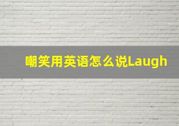 嘲笑用英语怎么说Laugh