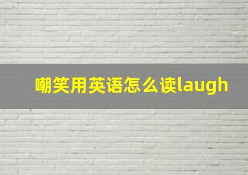 嘲笑用英语怎么读laugh