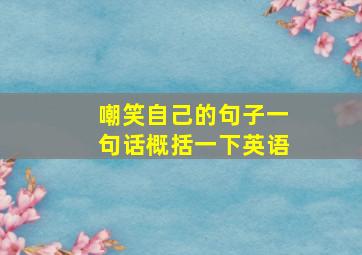 嘲笑自己的句子一句话概括一下英语