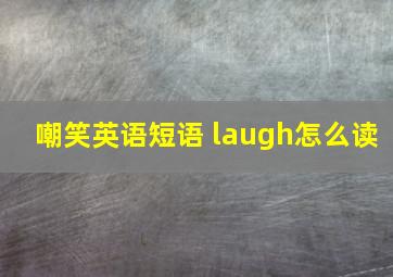 嘲笑英语短语 laugh怎么读