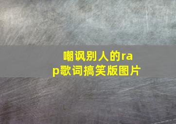 嘲讽别人的rap歌词搞笑版图片