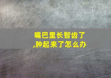 嘴巴里长智齿了,肿起来了怎么办