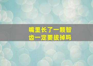 嘴里长了一颗智齿一定要拔掉吗