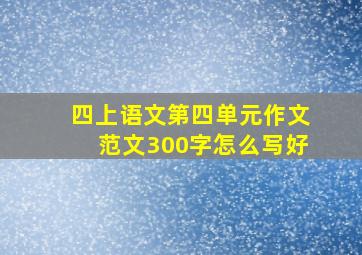 四上语文第四单元作文范文300字怎么写好