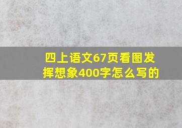 四上语文67页看图发挥想象400字怎么写的