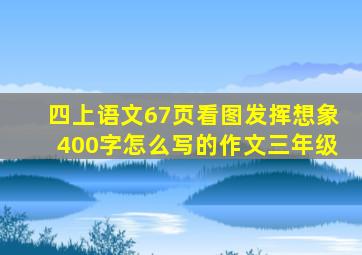 四上语文67页看图发挥想象400字怎么写的作文三年级