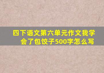 四下语文第六单元作文我学会了包饺子500字怎么写