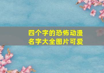 四个字的恐怖动漫名字大全图片可爱