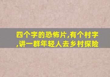 四个字的恐怖片,有个村字,讲一群年轻人去乡村探险