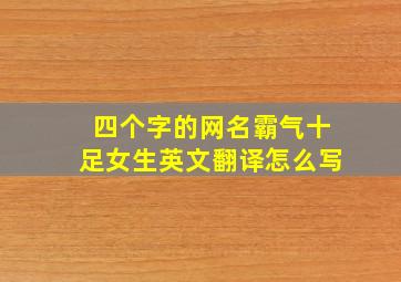 四个字的网名霸气十足女生英文翻译怎么写