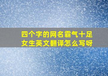 四个字的网名霸气十足女生英文翻译怎么写呀