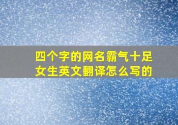 四个字的网名霸气十足女生英文翻译怎么写的