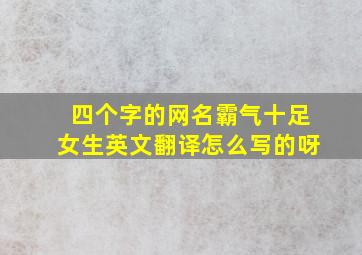 四个字的网名霸气十足女生英文翻译怎么写的呀