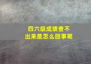 四六级成绩查不出来是怎么回事呢