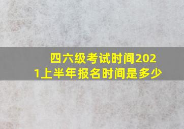 四六级考试时间2021上半年报名时间是多少