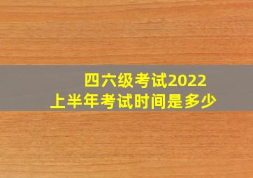 四六级考试2022上半年考试时间是多少