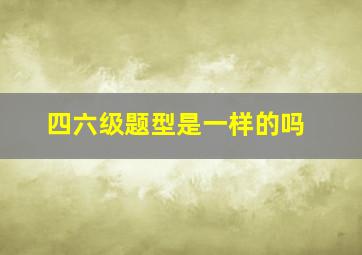 四六级题型是一样的吗