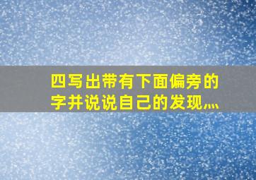 四写出带有下面偏旁的字并说说自己的发现灬