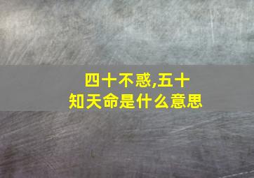 四十不惑,五十知天命是什么意思