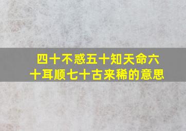 四十不惑五十知天命六十耳顺七十古来稀的意思