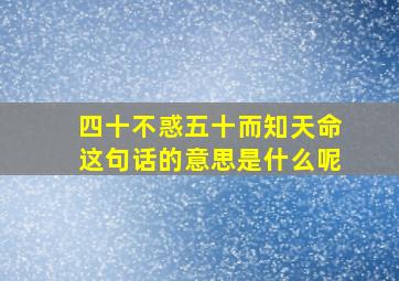 四十不惑五十而知天命这句话的意思是什么呢