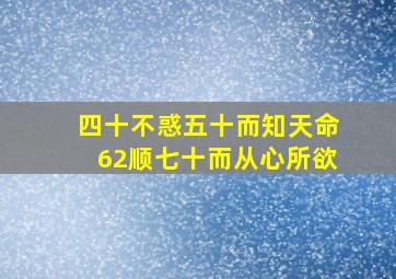 四十不惑五十而知天命62顺七十而从心所欲