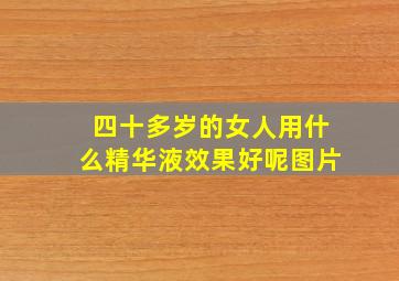 四十多岁的女人用什么精华液效果好呢图片