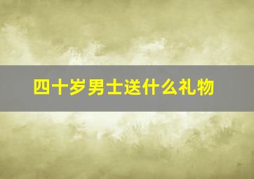 四十岁男士送什么礼物