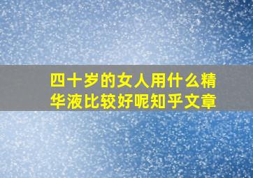 四十岁的女人用什么精华液比较好呢知乎文章