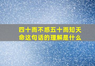 四十而不惑五十而知天命这句话的理解是什么