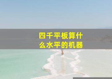 四千平板算什么水平的机器