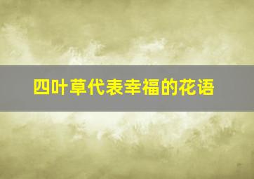 四叶草代表幸福的花语