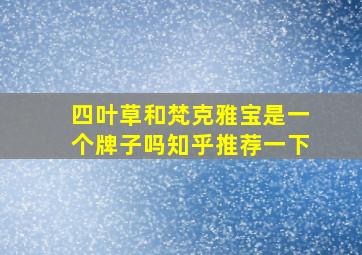 四叶草和梵克雅宝是一个牌子吗知乎推荐一下