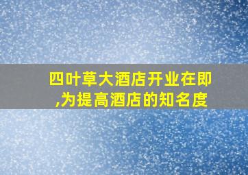 四叶草大酒店开业在即,为提高酒店的知名度