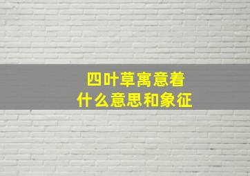 四叶草寓意着什么意思和象征