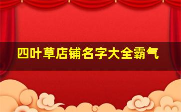 四叶草店铺名字大全霸气