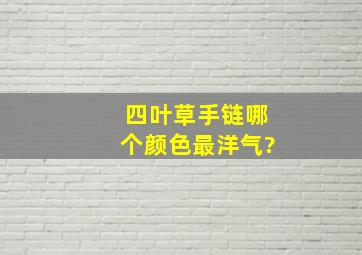 四叶草手链哪个颜色最洋气?