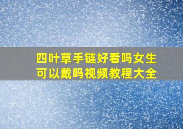 四叶草手链好看吗女生可以戴吗视频教程大全