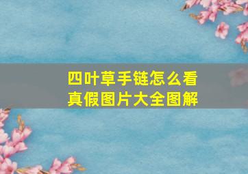 四叶草手链怎么看真假图片大全图解