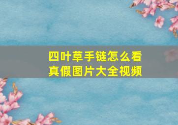 四叶草手链怎么看真假图片大全视频