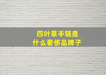 四叶草手链是什么奢侈品牌子