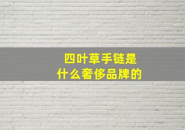 四叶草手链是什么奢侈品牌的