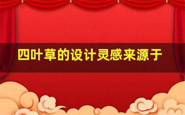 四叶草的设计灵感来源于