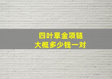 四叶草金项链大概多少钱一对