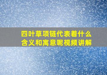 四叶草项链代表着什么含义和寓意呢视频讲解