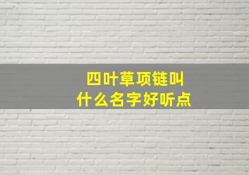 四叶草项链叫什么名字好听点