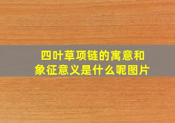 四叶草项链的寓意和象征意义是什么呢图片