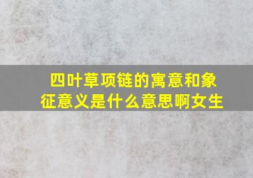 四叶草项链的寓意和象征意义是什么意思啊女生