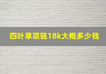 四叶草项链18k大概多少钱