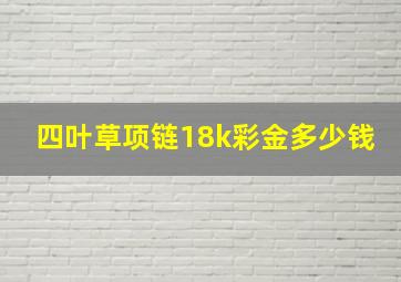 四叶草项链18k彩金多少钱